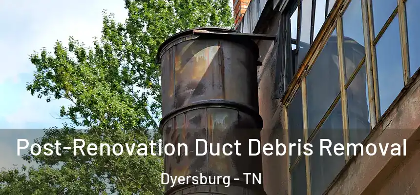  Post-Renovation Duct Debris Removal Dyersburg - TN